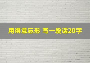 用得意忘形 写一段话20字